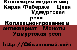 Коллекция медали яиц  Карла Фаберже. › Цена ­ 65 000 - Удмуртская респ. Коллекционирование и антиквариат » Монеты   . Удмуртская респ.